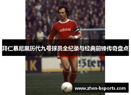 拜仁慕尼黑历代九号球员全纪录与经典前锋传奇盘点