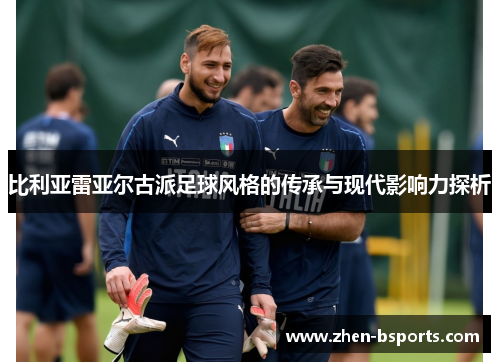 比利亚雷亚尔古派足球风格的传承与现代影响力探析