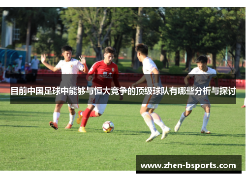 目前中国足球中能够与恒大竞争的顶级球队有哪些分析与探讨