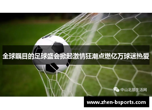 全球瞩目的足球盛会掀起激情狂潮点燃亿万球迷热爱