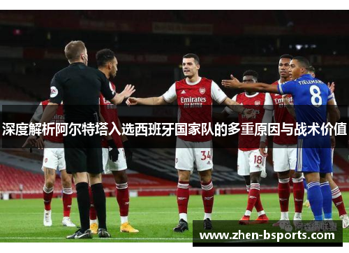 深度解析阿尔特塔入选西班牙国家队的多重原因与战术价值