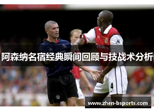 阿森纳名宿经典瞬间回顾与技战术分析