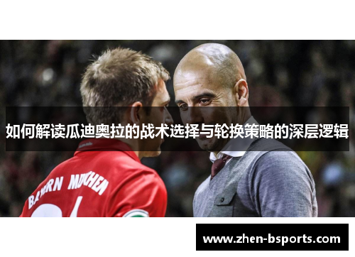 如何解读瓜迪奥拉的战术选择与轮换策略的深层逻辑