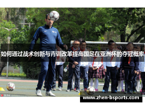 如何通过战术创新与青训改革提高国足在亚洲杯的夺冠概率