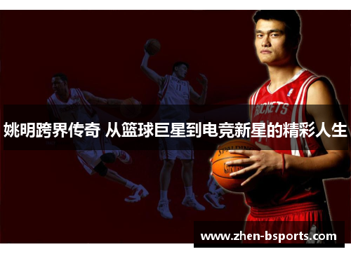 姚明跨界传奇 从篮球巨星到电竞新星的精彩人生