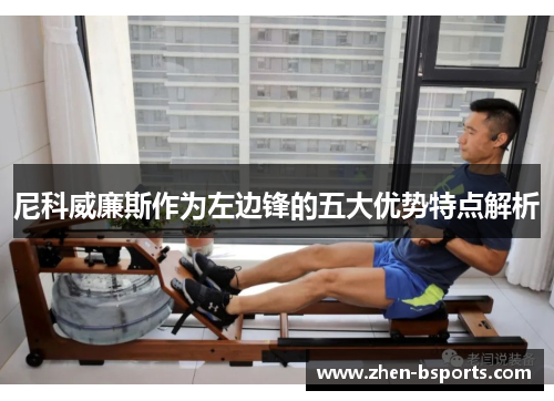 尼科威廉斯作为左边锋的五大优势特点解析