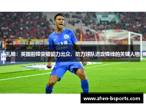 扎哈：英国前锋突破能力出众，助力球队进攻锋线的关键人物