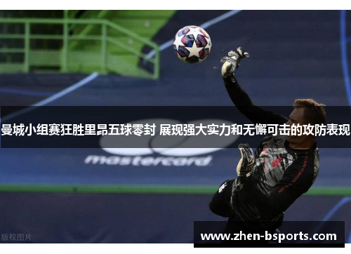 曼城小组赛狂胜里昂五球零封 展现强大实力和无懈可击的攻防表现