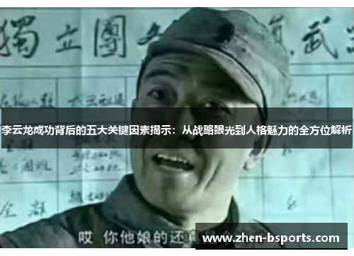 李云龙成功背后的五大关键因素揭示：从战略眼光到人格魅力的全方位解析