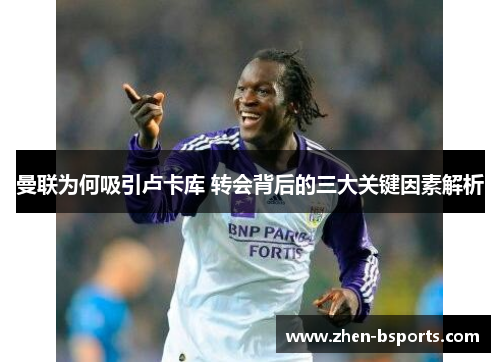 曼联为何吸引卢卡库 转会背后的三大关键因素解析