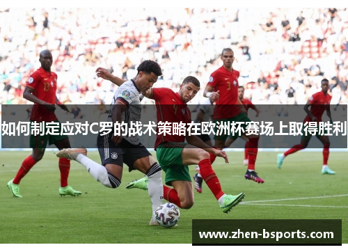 如何制定应对C罗的战术策略在欧洲杯赛场上取得胜利