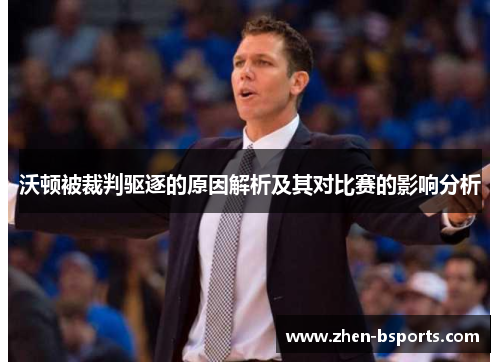 沃顿被裁判驱逐的原因解析及其对比赛的影响分析