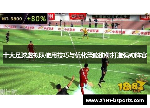 十大足球虚拟队使用技巧与优化策略助你打造强劲阵容