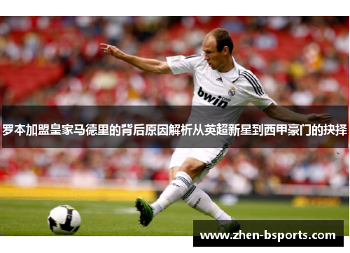 罗本加盟皇家马德里的背后原因解析从英超新星到西甲豪门的抉择