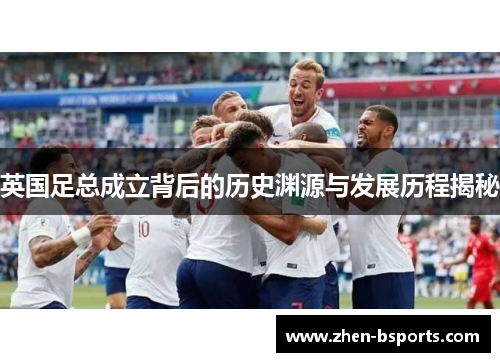 英国足总成立背后的历史渊源与发展历程揭秘