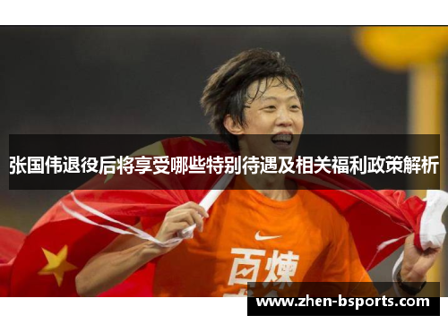 张国伟退役后将享受哪些特别待遇及相关福利政策解析 张国伟退役后将享受哪些特别待遇及相关福利政策解析
