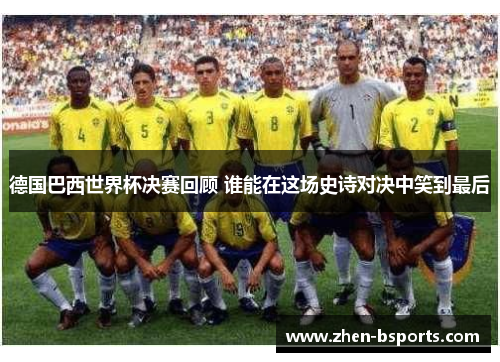 德国巴西世界杯决赛回顾 谁能在这场史诗对决中笑到最后 德国巴西世界杯决赛回顾 谁能在这场史诗对决中笑到最后