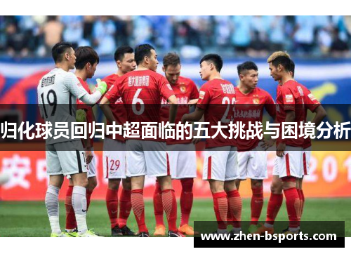 归化球员回归中超面临的五大挑战与困境分析