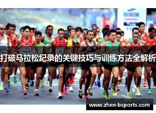 打破马拉松纪录的关键技巧与训练方法全解析