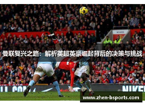 曼联复兴之路:解析英超英豪崛起背后的决策与挑战 曼联复兴之路:解析英超英豪崛起背后的决策与挑战