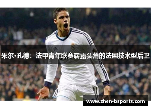 朱尔·孔德：法甲青年联赛崭露头角的法国技术型后卫