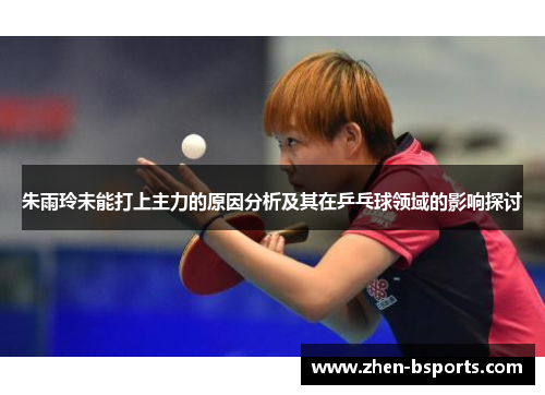 朱雨玲未能打上主力的原因分析及其在乒乓球领域的影响探讨