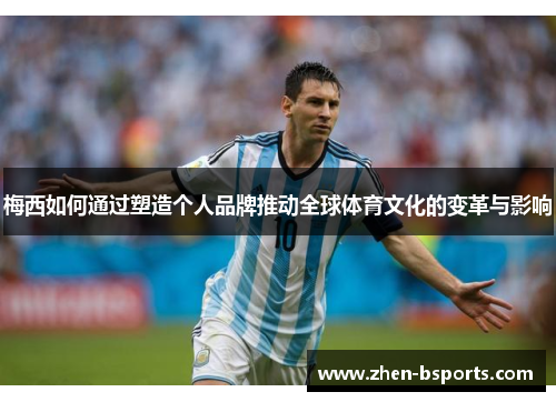 梅西如何通过塑造个人品牌推动全球体育文化的变革与影响 梅西如何通过塑造个人品牌推动全球体育文化的变革与影响
