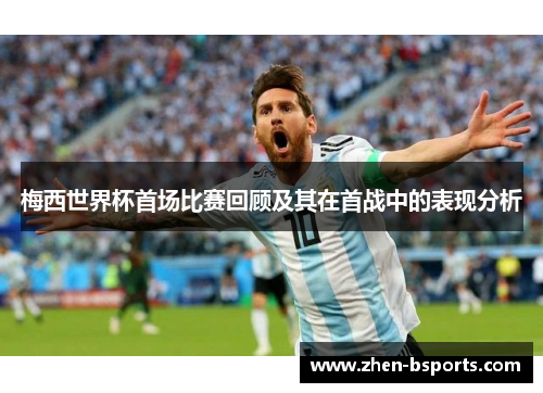 梅西世界杯首场比赛回顾及其在首战中的表现分析