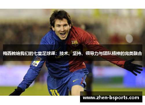 梅西教给我们的七堂足球课:技术、坚持、领导力与团队精神的完美融合 梅西教给我们的七堂足球课:技术、坚持、领导力与团队精神的完美融合
