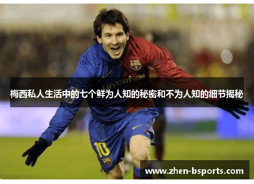 梅西私人生活中的七个鲜为人知的秘密和不为人知的细节揭秘