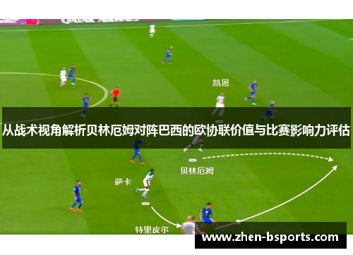 从战术视角解析贝林厄姆对阵巴西的欧协联价值与比赛影响力评估 从战术视角解析贝林厄姆对阵巴西的欧协联价值与比赛影响力评估