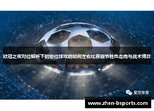 欧冠之夜对位解析下的定位球攻防如何左右比赛细节胜负走向与战术博弈 欧冠之夜对位解析下的定位球攻防如何左右比赛细节胜负走向与战术博弈