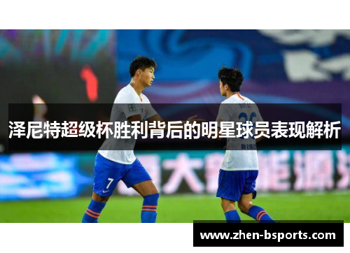 泽尼特超级杯胜利背后的明星球员表现解析 泽尼特超级杯胜利背后的明星球员表现解析