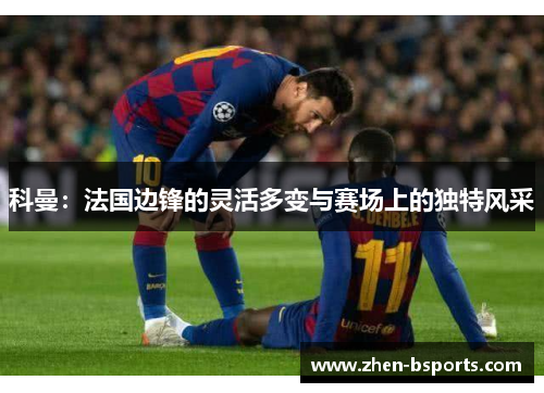 科曼：法国边锋的灵活多变与赛场上的独特风采