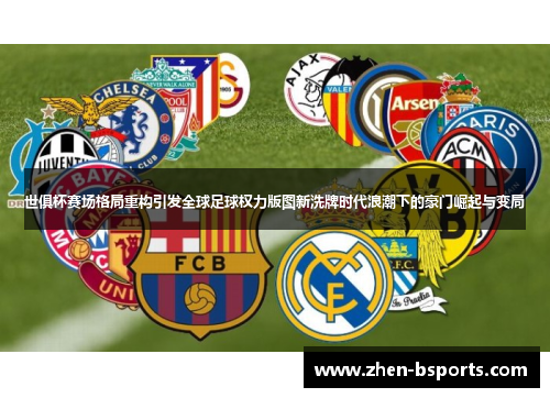 世俱杯赛场格局重构引发全球足球权力版图新洗牌时代浪潮下的豪门崛起与变局