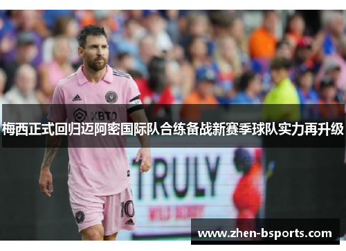 梅西正式回归迈阿密国际队合练备战新赛季球队实力再升级